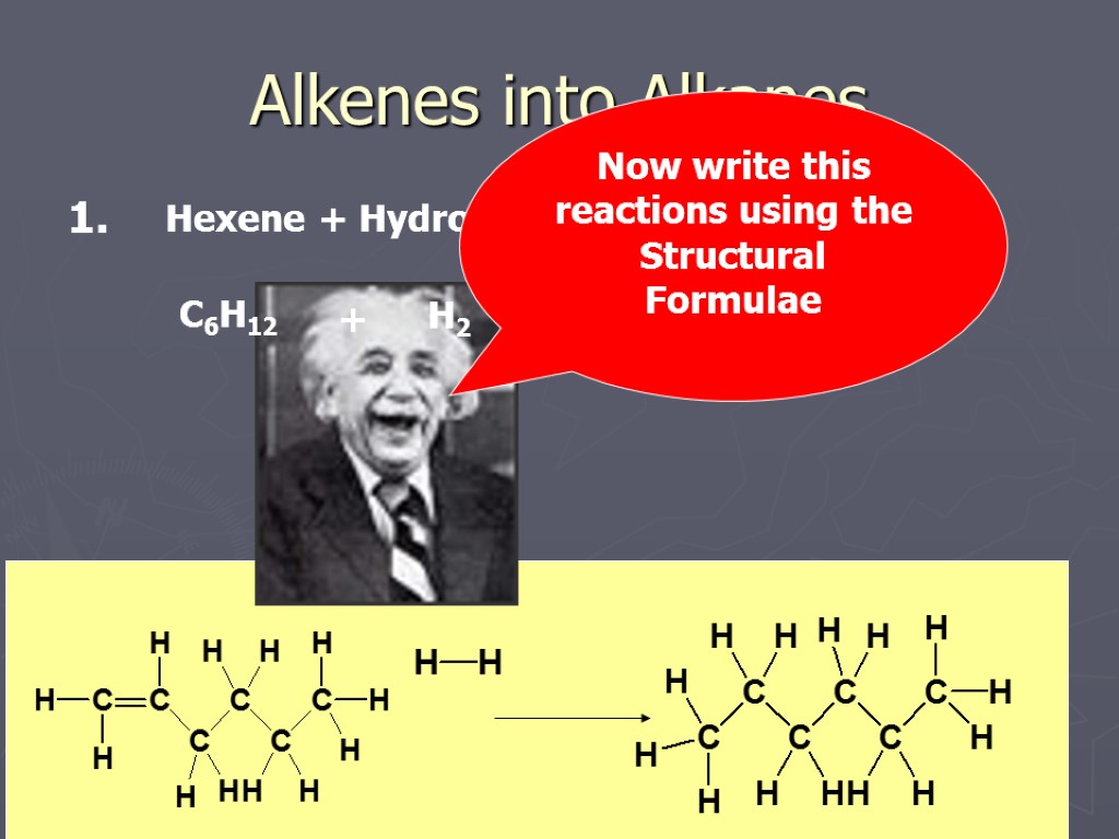 Alkenes into Alkanes Hexene + Hydrogen C6H12 H2 + Hexane C6H14 Now write this